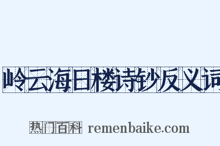 岭云海日楼诗钞反义词是什么意思的图片